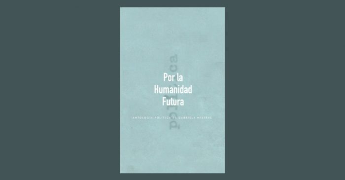 Libro “Por la humanidad futura” muestra el lado más político de Gabriela Mistral Libro “Por la humanidad futura” muestra el lado más político de Gabriela Mistral