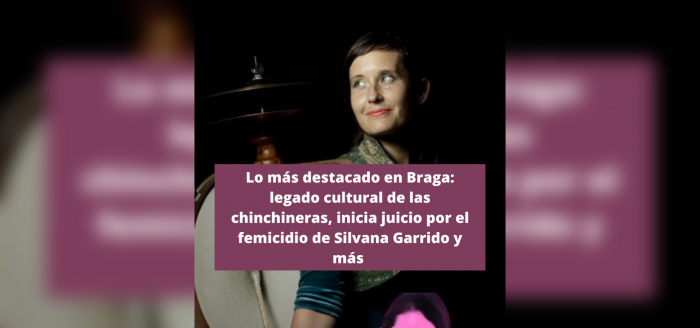 Lo más destacado de la semana en El Mostrador Braga: legado cultural de las chinchineras, inicia juicio por el femicidio de Silvana Garrido y más